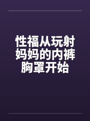 性福从玩射妈妈的内裤胸罩开始by韩乐乐韩奕晴封面
