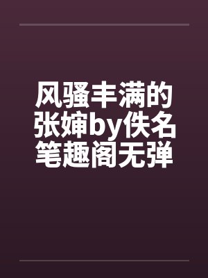 风骚丰满的张婶by佚名笔趣阁无弹窗