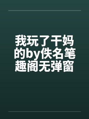 我玩了干妈的by佚名笔趣阁无弹窗