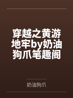穿越之黄游地牢by奶油狗爪笔趣阁无弹窗