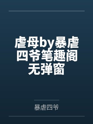 虐母by暴虐四爷笔趣阁无弹窗