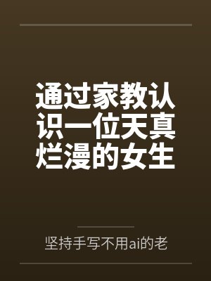 通过家教认识一位天真烂漫的女生，并且最终成为自己的女友by坚持手写不用ai的老艺术家